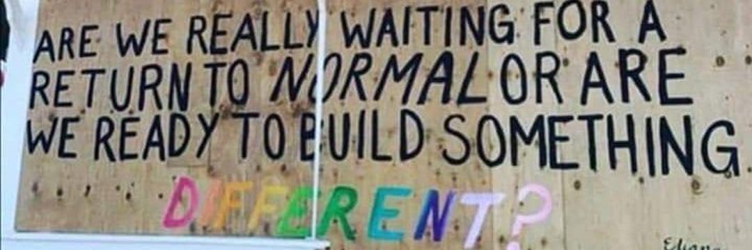 Painted words on wood asking "Are we really waiting for a return to normal or are we ready to build something different?"