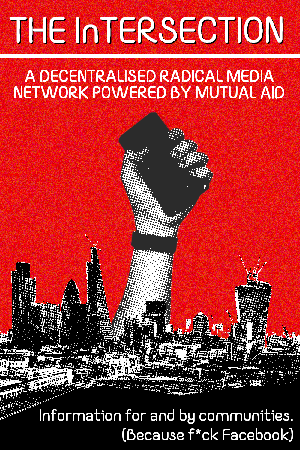 A poster with a hand rising from a cityscape gripping a smartphone, with the text "The Intersection: a decentralised radical media network powered by mutual aid. Information for and by communities. (Because f*ck Facebook)"